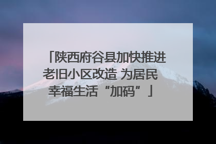 陕西府谷县加快推进老旧小区改造 为居民幸福生活“加码”