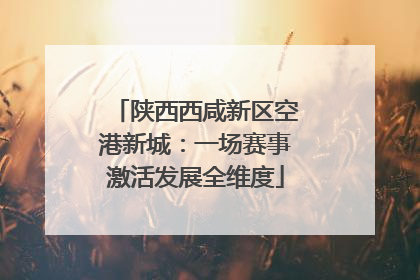 陕西西咸新区空港新城：一场赛事激活发展全维度