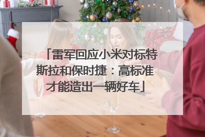 雷军回应小米对标特斯拉和保时捷：高标准才能造出一辆好车