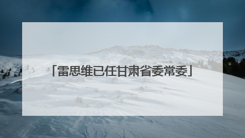 雷思维已任甘肃省委常委