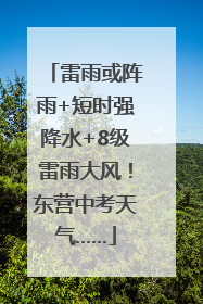 雷雨或阵雨+短时强降水+8级雷雨大风！东营中考天气……