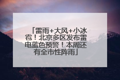 雷雨+大风+小冰雹！北京多区发布雷电蓝色预警！本周还有全市性阵雨