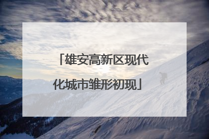 雄安高新区现代化城市雏形初现