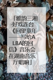 雅韵三湘·好戏连台《回望童年——写给ALBA的回信》音乐会在湖南音乐厅唱响