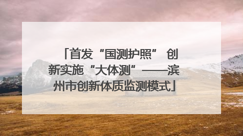 首发“国测护照” 创新实施“大体测”——滨州市创新体质监测模式
