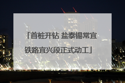 首桩开钻 盐泰锡常宜铁路宜兴段正式动工