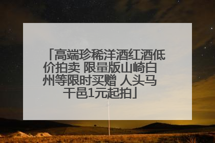 高端珍稀洋酒红酒低价拍卖 限量版山崎白州等限时买赠 人头马干邑1元起拍