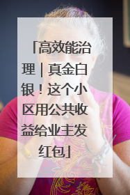 高效能治理｜真金白银！这个小区用公共收益给业主发红包