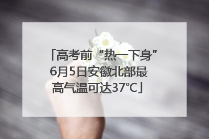 高考前“热一下身” 6月5日安徽北部最高气温可达37℃