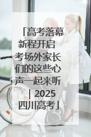 高考落幕新程开启 考场外家长们的这些心声一起来听｜2025四川高考