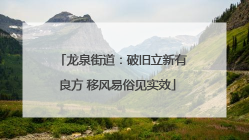 龙泉街道：破旧立新有良方 移风易俗见实效