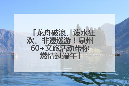龙舟破浪、泼水狂欢、非遗巡游！泉州60+文旅活动带你燃情过端午