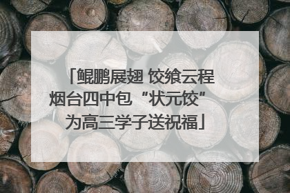 鲲鹏展翅 饺飨云程 烟台四中包“状元饺” 为高三学子送祝福