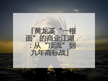 黄龙溪“一根面”的商业江湖：从“顶流”到九年商标战