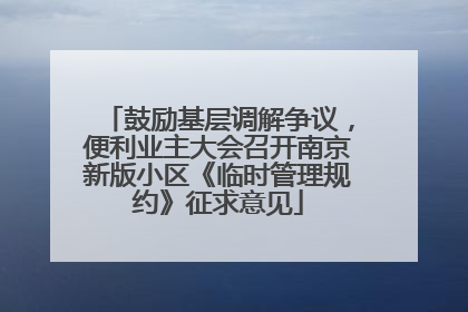 鼓励基层调解争议，便利业主大会召开南京新版小区《临时管理规约》征求意见