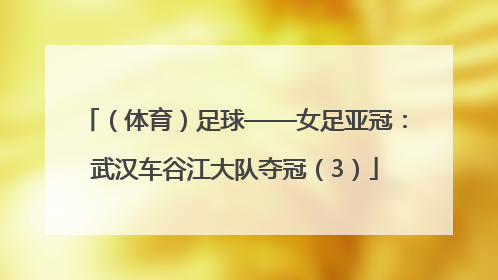 （体育）足球——女足亚冠：武汉车谷江大队夺冠（3）