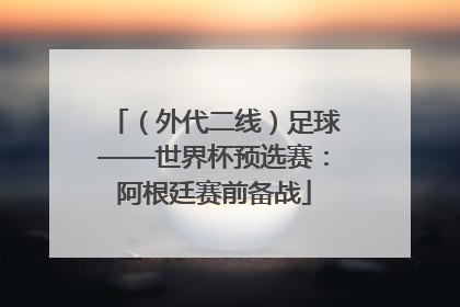 （外代二线）足球——世界杯预选赛：阿根廷赛前备战