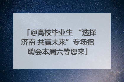 ＠高校毕业生 “选择济南 共赢未来”专场招聘会本周六等您来