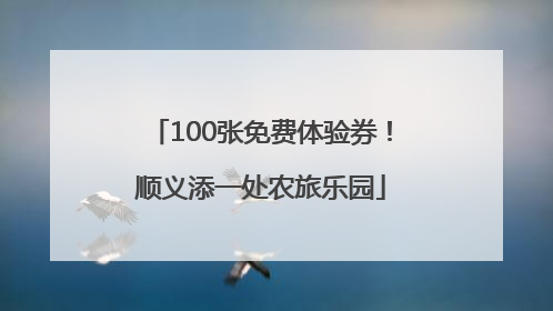 100张免费体验券！顺义添一处农旅乐园