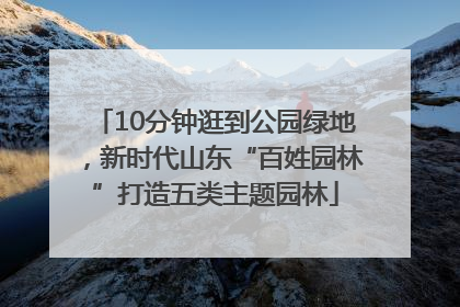 10分钟逛到公园绿地，新时代山东“百姓园林”打造五类主题园林