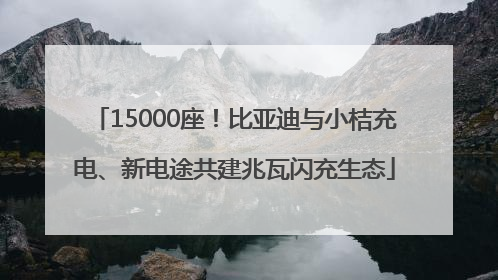 15000座！比亚迪与小桔充电、新电途共建兆瓦闪充生态