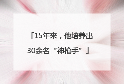 15年来，他培养出30余名“神枪手”