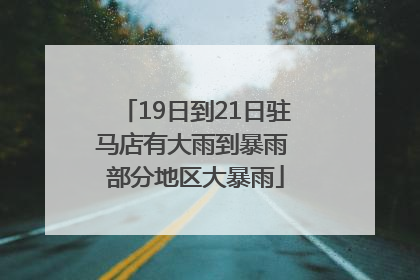 19日到21日驻马店有大雨到暴雨 部分地区大暴雨