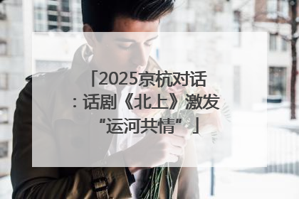 2025京杭对话：话剧《北上》激发“运河共情”