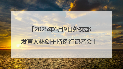2025年6月9日外交部发言人林剑主持例行记者会