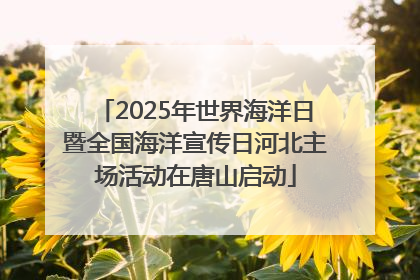 2025年世界海洋日暨全国海洋宣传日河北主场活动在唐山启动
