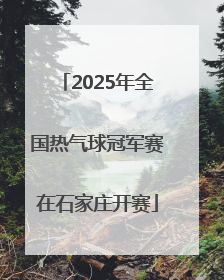2025年全国热气球冠军赛在石家庄开赛