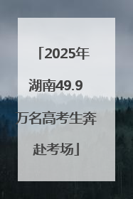 2025年湖南49.9万名高考生奔赴考场