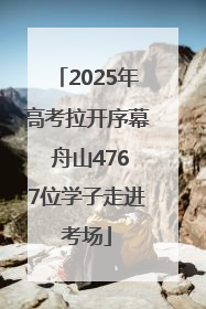 2025年高考拉开序幕 舟山4767位学子走进考场