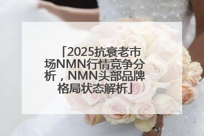 2025抗衰老市场NMN行情竞争分析，NMN头部品牌格局状态解析