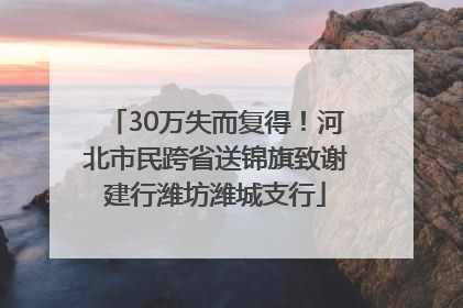 30万失而复得！河北市民跨省送锦旗致谢建行潍坊潍城支行