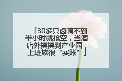 30多只卤鸭不到半小时就抢空，当酒店外摆摆到产业园，上班族很“买账”