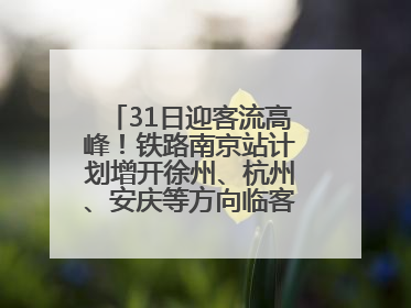 31日迎客流高峰！铁路南京站计划增开徐州、杭州、安庆等方向临客90.5对