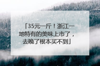 35元一斤！浙江一地特有的美味上市了，去晚了根本买不到
