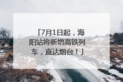 7月1日起，海阳站将新增高铁列车，直达烟台！