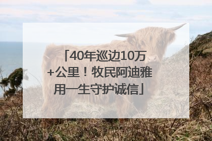 40年巡边10万+公里！牧民阿迪雅用一生守护诚信