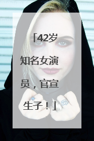 42岁知名女演员，官宣生子！
