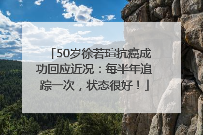 50岁徐若瑄抗癌成功回应近况：每半年追踪一次，状态很好！