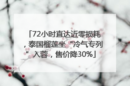 72小时直达近零损耗，泰国榴莲坐“冷气专列”入蓉，售价降30%