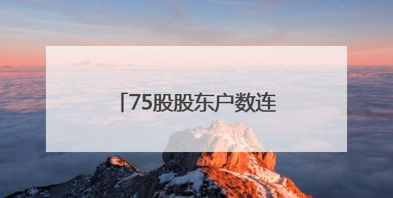 75股股东户数连降 筹码持续集中