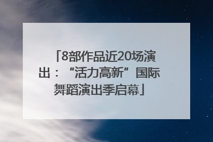 8部作品近20场演出：“活力高新”国际舞蹈演出季启幕
