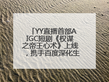 YY直播首部AIGC短剧《权谋之帝王心术》上线，携手百度深化生态短剧布局